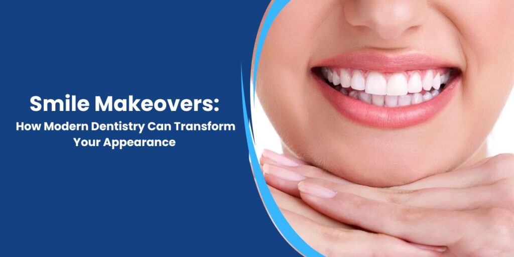Smile Makeovers: How Modern Dentistry Can Transform Your Appearance